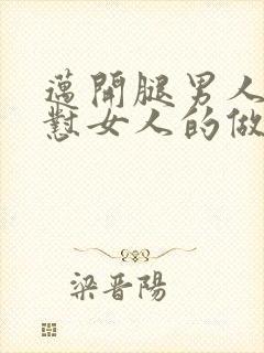 迈开腿男人往里怼女人的做法