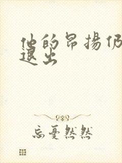 他的昂扬仍不肯退出