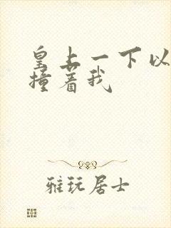 皇上一下以下的撞着我