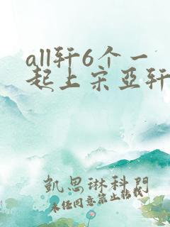 all轩6个一起上宋亚轩