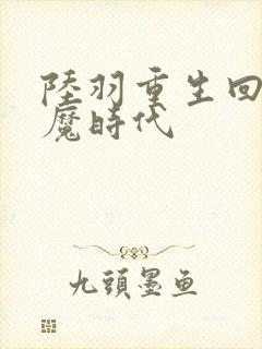 陆羽重生回到神魔时代