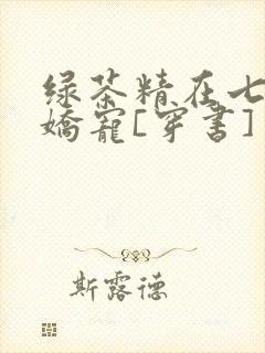 绿茶精在七零被娇宠[穿书]