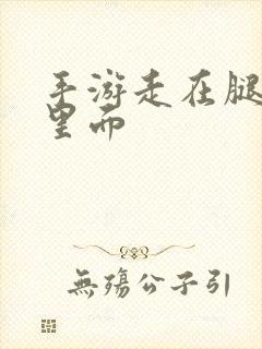 手游走在腿的最里面