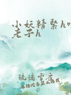 小妖精紧h嘶爽老子h