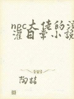 npc大佬的浇灌日常小说免费阅读