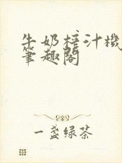 牛奶榨汁机po笔趣阁