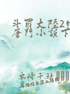 斗罗大陆2绝世唐门小说下载