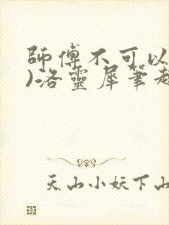 师傅不可以(限)洛灵犀笔趣阁