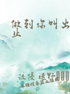 做到你叫出来为止