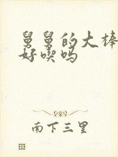 舅舅的大棒棒糖好吃吗