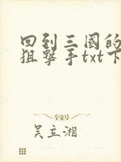 回到三国的特种狙击手txt下载