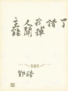 主人我错了能不能关掉