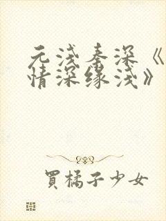 元浅秦深《此生情深缘浅》免费