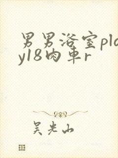 男男浴室play18肉车r