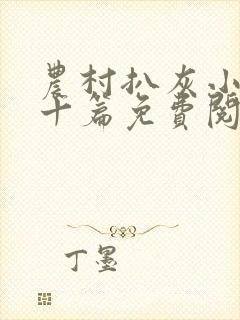 农村扒灰小说五十篇免费阅读全文