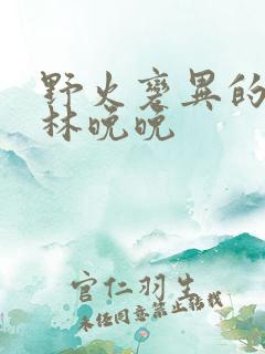 野火变异的父爱林晚晚