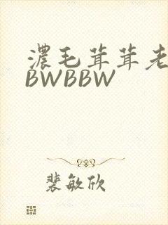 浓毛茸茸老太BBWBBW