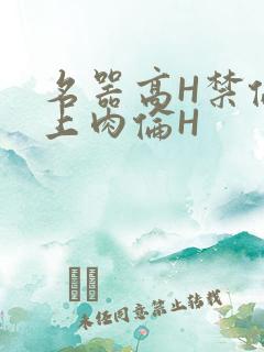 名器高H禁伦桌上肉伦H