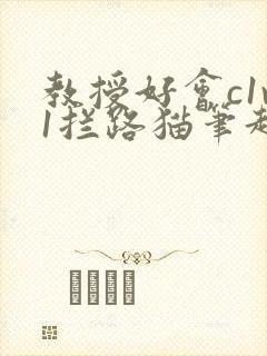 教授好会c1v1拦路猫笔趣阁