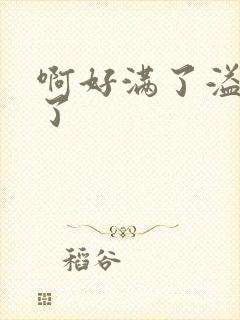 啊好满了溢出来了