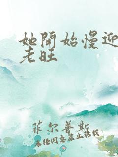 她开始慢迎迎合老旺