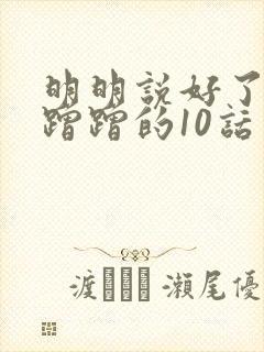 明明说好了只是蹭蹭的10话