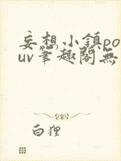 妄想小镇popuv笔趣阁无广告