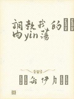调教我的妺妺H肉yin荡