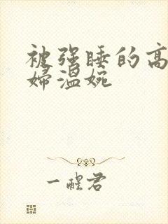 被强睡的高H公妇温婉