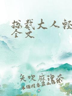 总裁大人轻点疼全文