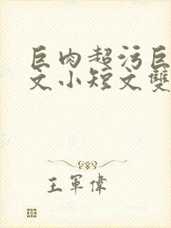 巨肉超污巨黄H文小短文双男