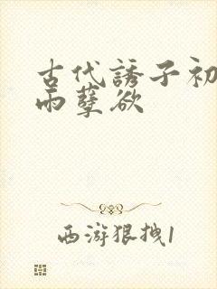 古代诱子初尝云雨孽欲