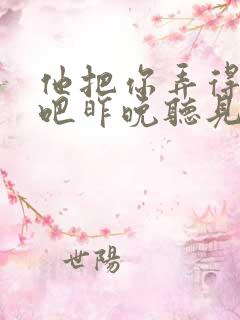 他把你弄得挺狠吧昨晚听见你在哭