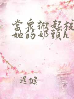 当众掀起校服揉她的奶头h