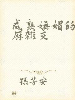 成熟妩媚的浪麻麻杂交