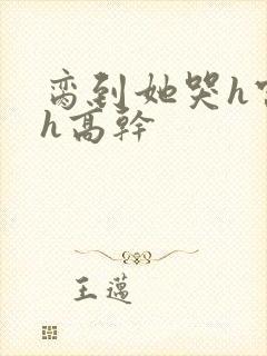 脔到她哭h宫交h高干