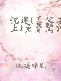 沉迷(真父子年上)免费阅读