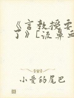 《言教授要撞坏了》[流鼻血]