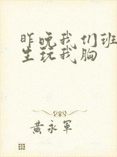 昨晚我们班六男生玩我胸