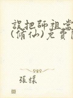 误把师祖当炉鼎(修仙)免费阅读