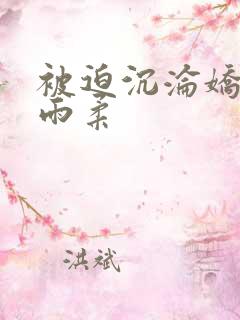 被迫沉沦娇妻唐雨柔