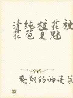 清纯校花被迫开花苞夏魅