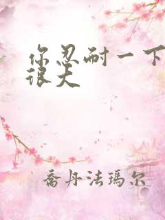 你忍耐一下我的很大