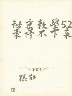 秘密教学52子豪停不下来了免费阅读