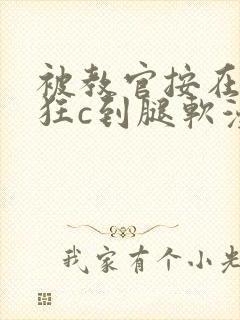 被教官按在寝室狂c到腿软漫画