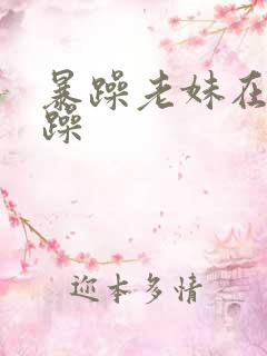 暴躁老妹在线暴躁