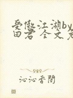 受傲江湖by雨田君 全文免费阅读