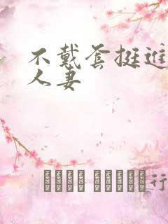 不戴套挺进朋友人妻