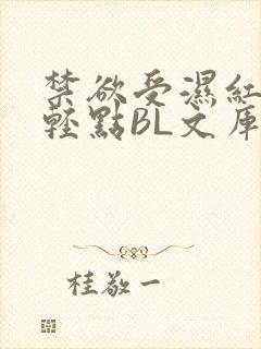 禁欲受湿红喘息轻点BL文库