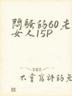 闷骚的60老熟女人15P